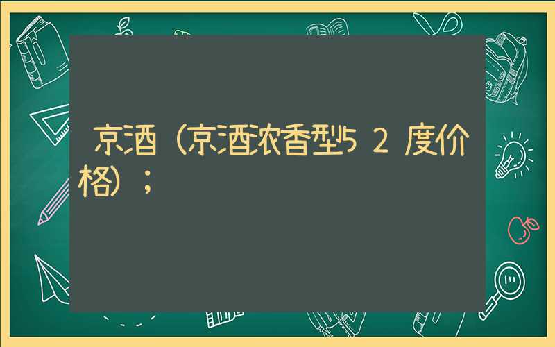 京酒（京酒浓香型52度价格）