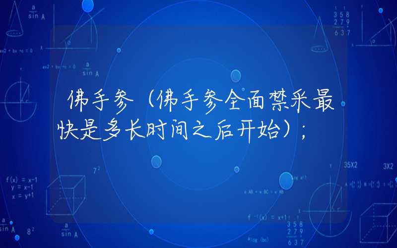 佛手参(佛手参全面禁采最快是多长时间之后开始)