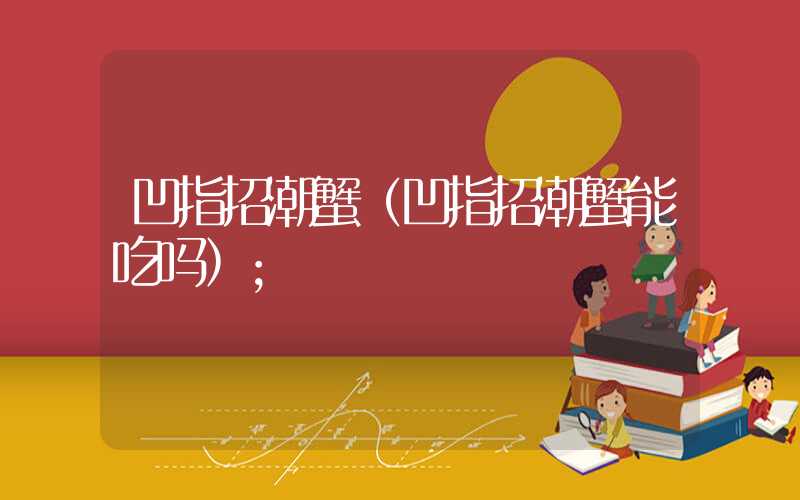 凹指招潮蟹(凹指招潮蟹能吃吗)