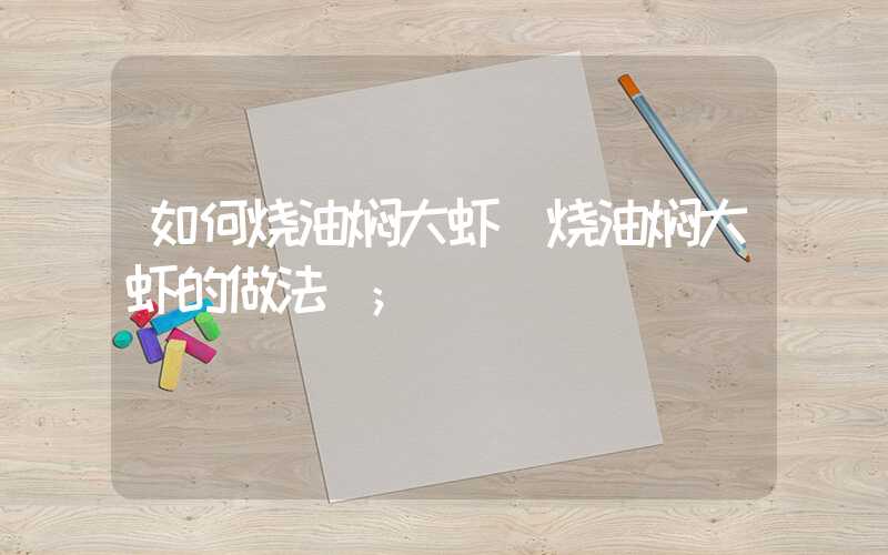 如何烧油焖大虾(烧油焖大虾的做法)