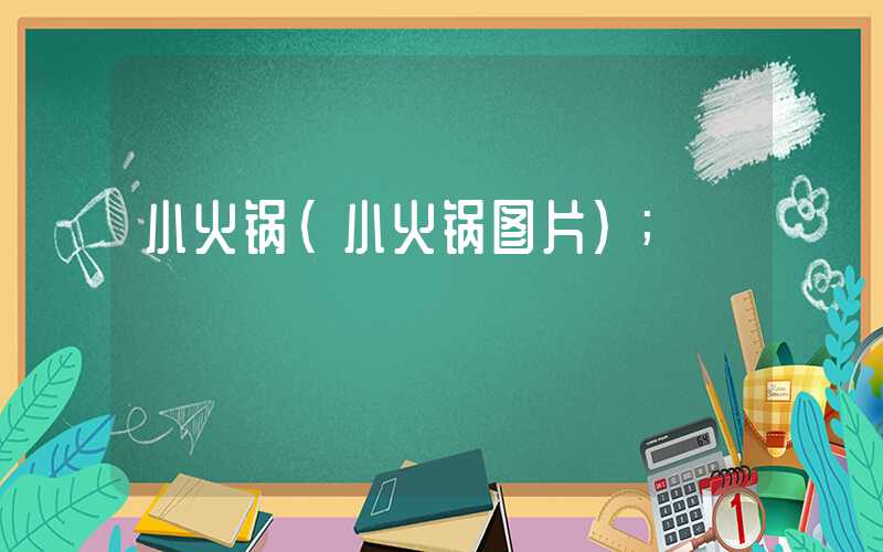 小火锅(小火锅图片)