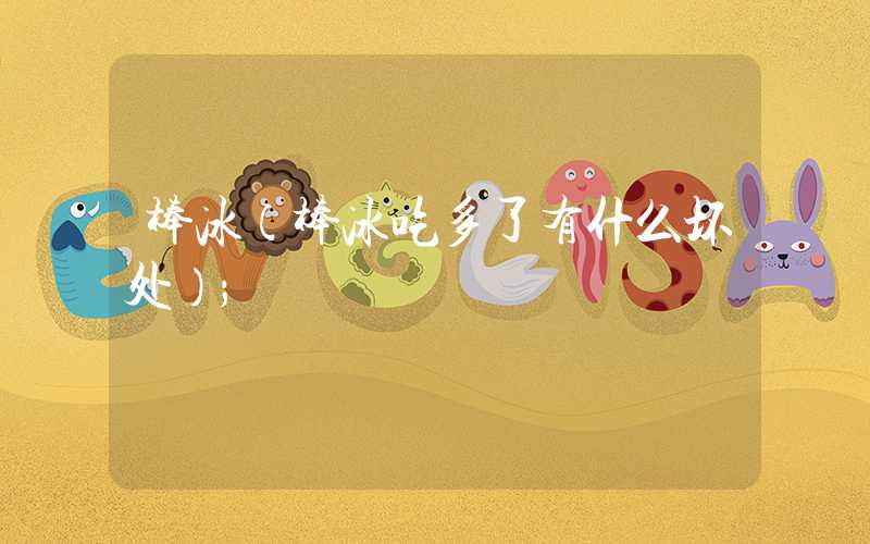 棒冰(棒冰吃多了有什么坏处)