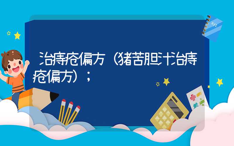 治痔疮偏方(猪苦胆汁治痔疮偏方)