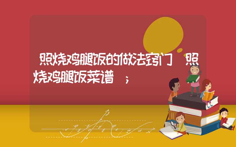 照烧鸡腿饭的做法窍门(照烧鸡腿饭菜谱)