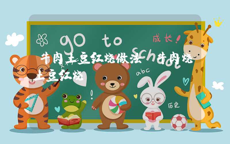 牛肉土豆红烧做法（牛肉烧土豆红烧）