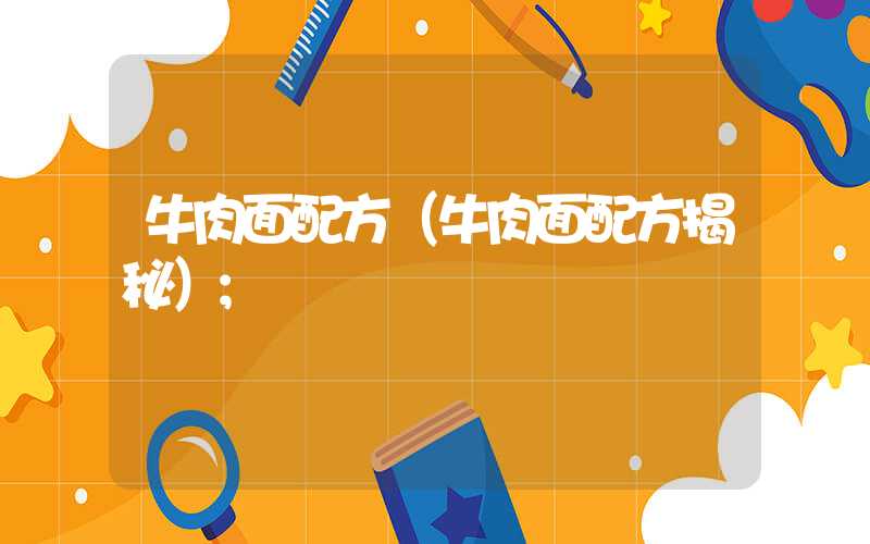 牛肉面配方(牛肉面配方揭秘)