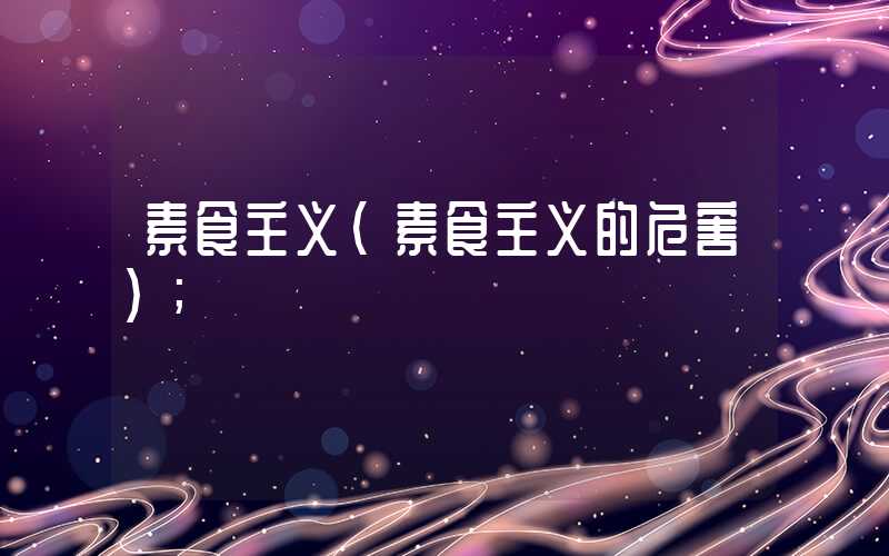 素食主义(素食主义的危害)