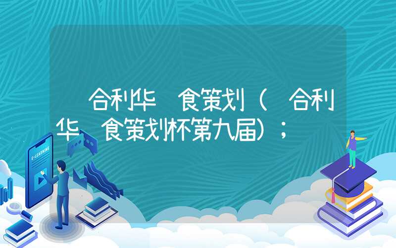 联合利华饮食策划(联合利华饮食策划杯第九届)