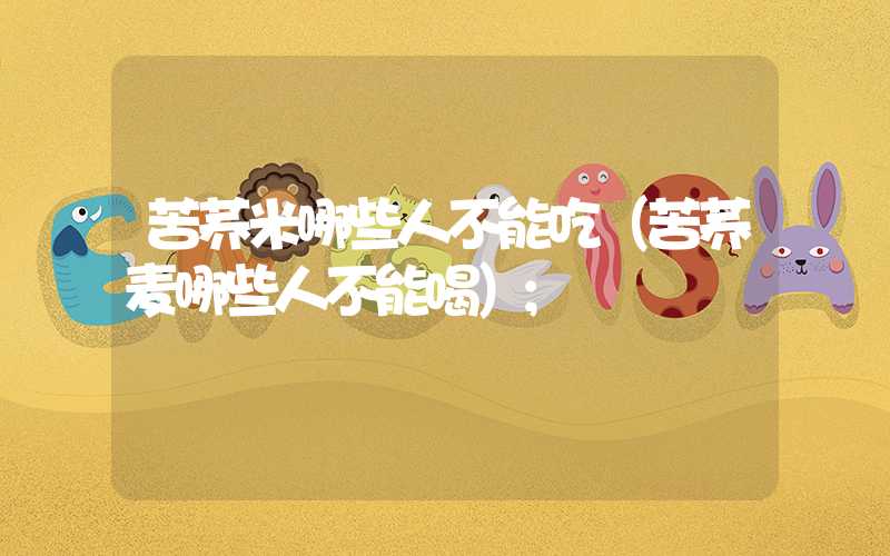 苦荞米哪些人不能吃（苦荞麦哪些人不能喝）