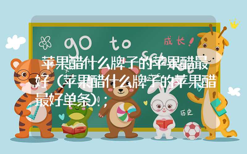 苹果醋什么牌子的苹果醋最好(苹果醋什么牌子的苹果醋最好单条)
