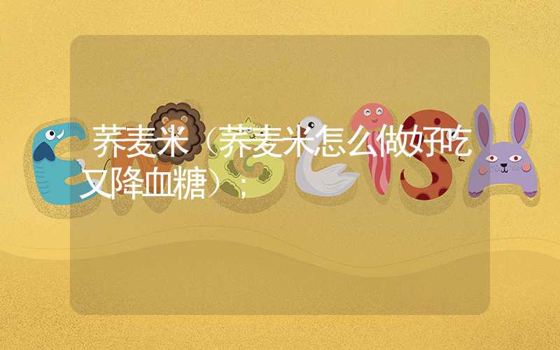 荞麦米（荞麦米怎么做好吃又降血糖）