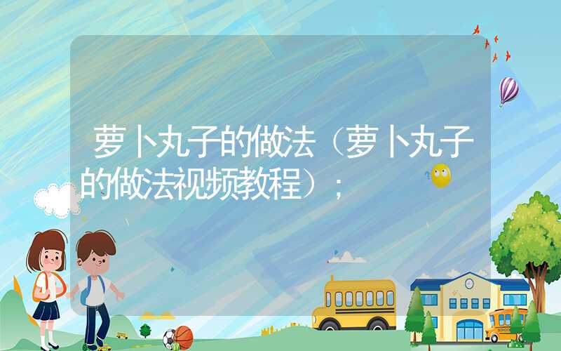 萝卜丸子的做法(萝卜丸子的做法视频教程)