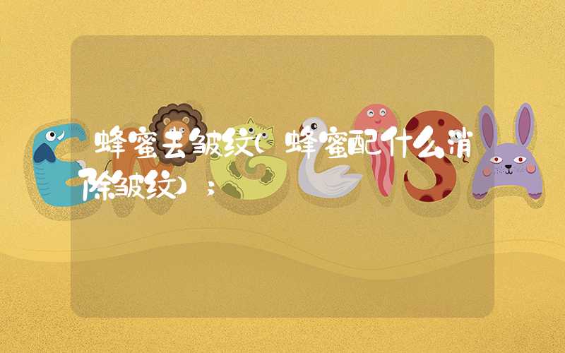 蜂蜜去皱纹（蜂蜜配什么消除皱纹）