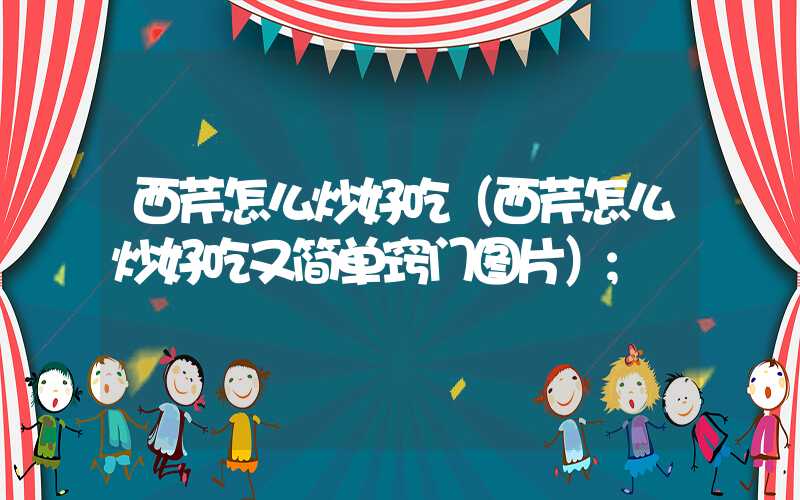 西芹怎么炒好吃(西芹怎么炒好吃又简单窍门图片)