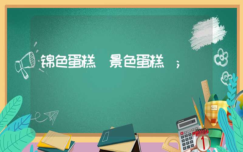 锦色蛋糕(景色蛋糕)