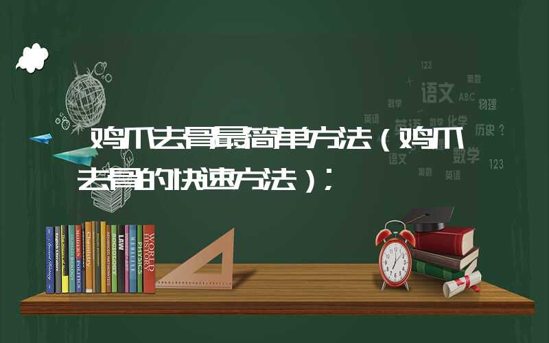 鸡爪去骨最简单方法(鸡爪去骨的快速方法)