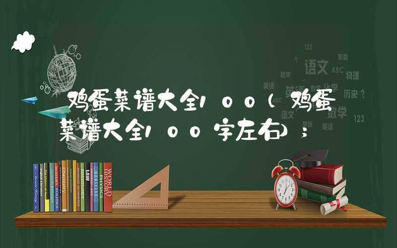 鸡蛋菜谱大全100(鸡蛋菜谱大全100字左右)