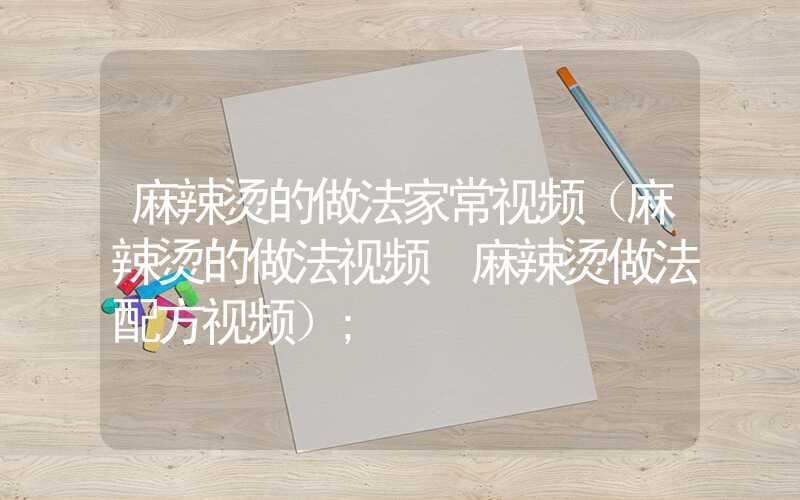 麻辣烫的做法家常视频(麻辣烫的做法视频 麻辣烫做法配方视频)