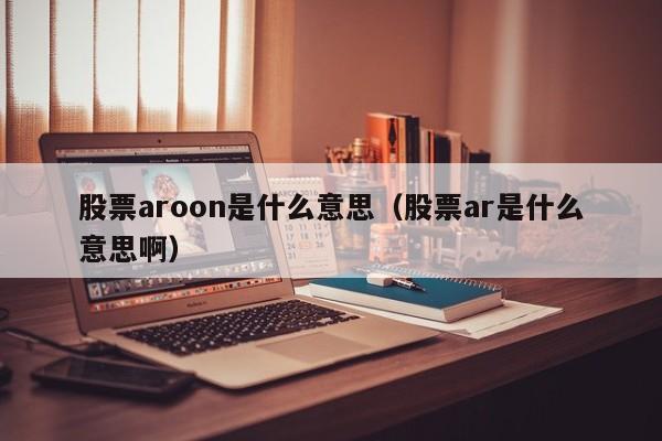 股票aroon是什么意思（股票ar是什么意思啊）,第1张
