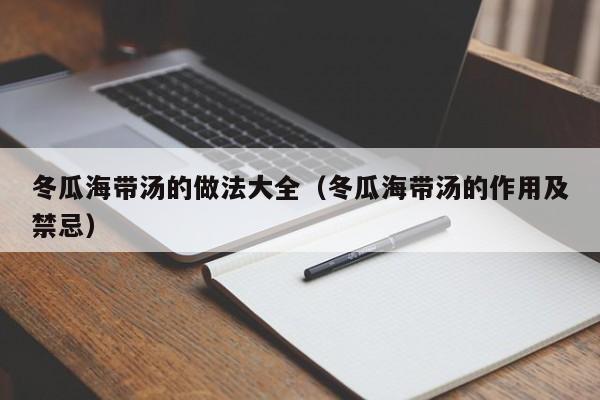 冬瓜海带汤的做法大全（冬瓜海带汤的作用及禁忌）,第1张