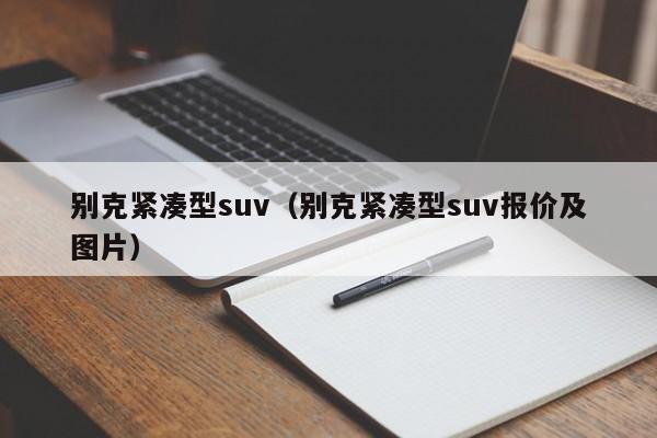 别克紧凑型suv(别克紧凑型suv报价及图片),第1张 别克紧凑型suv(别克紧凑型suv报价及图片),第1张