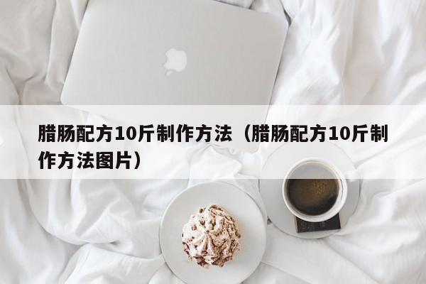 腊肠配方10斤制作方法(腊肠配方10斤制作方法图片),第1张 腊肠配方10斤制作方法(腊肠配方10斤制作方法图片),第1张