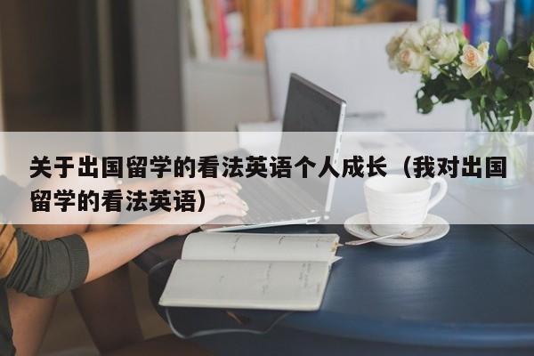 关于出国留学的看法英语个人成长(我对出国留学的看法英语),第1张 关于出国留学的看法英语个人成长(我对出国留学的看法英语),第1张