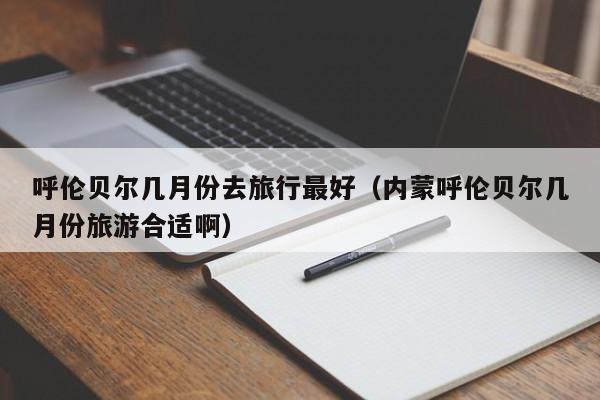呼伦贝尔几月份去旅行最好(内蒙呼伦贝尔几月份旅游合适啊),第1张 呼伦贝尔几月份去旅行最好(内蒙呼伦贝尔几月份旅游合适啊),第1张