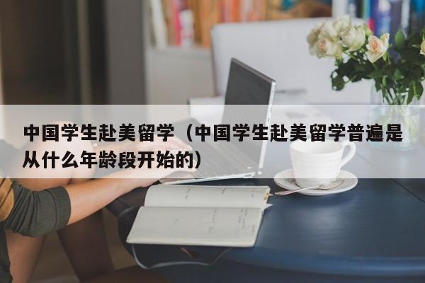 中国学生赴美留学(中国学生赴美留学普遍是从什么年龄段开始的),第1张 中国学生赴美留学(中国学生赴美留学普遍是从什么年龄段开始的),第1张
