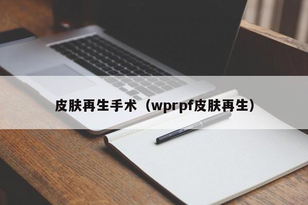 皮肤再生手术（wprpf皮肤再生）,第1张
