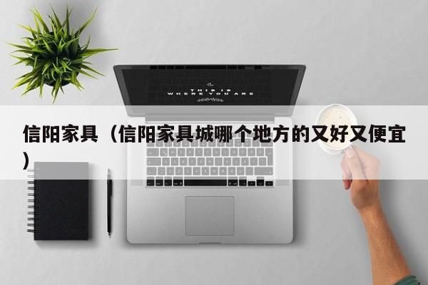 信阳家具(信阳家具城哪个地方的又好又便宜),第1张 信阳家具(信阳家具城哪个地方的又好又便宜),第1张