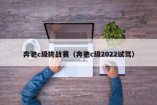 奔驰c级挑战赛（奔驰c级2022试驾）,第1张