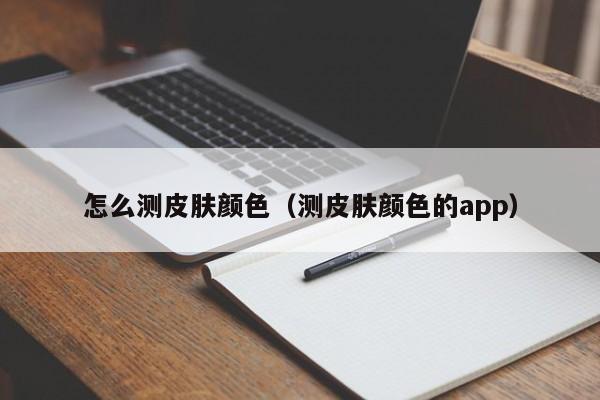 怎么测皮肤颜色（测皮肤颜色的app）,第1张