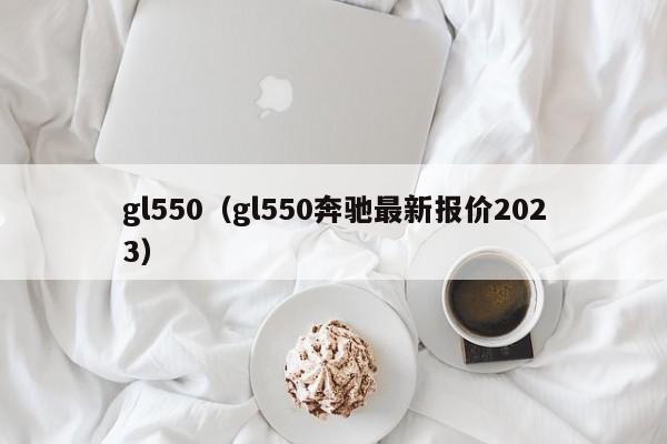 gl550(gl550奔驰最新报价2023),第1张 gl550(gl550奔驰最新报价2023),第1张