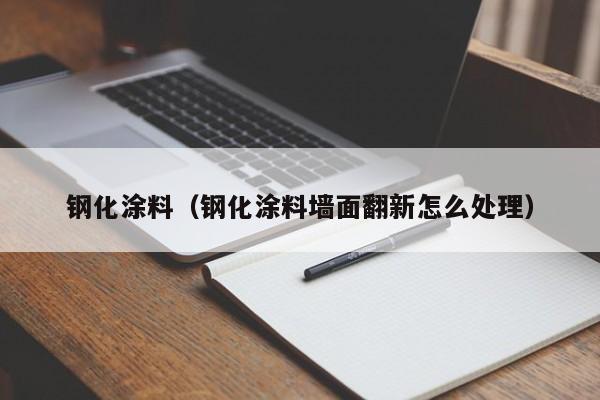 钢化涂料(钢化涂料墙面翻新怎么处理),第1张 钢化涂料(钢化涂料墙面翻新怎么处理),第1张