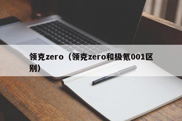 领克zero（领克zero和极氪001区别）,第1张