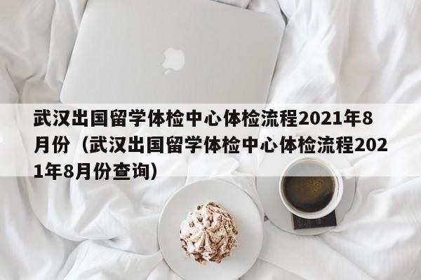 武汉出国留学体检中心体检流程2021年8月份(武汉出国留学体检中心体检流程2021年8月份查询),第1张 武汉出国留学体检中心体检流程2021年8月份(武汉出国留学体检中心体检流程2021年8月份查询),第1张