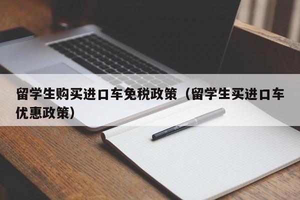 留学生购买进口车免税政策(留学生买进口车优惠政策),第1张 留学生购买进口车免税政策(留学生买进口车优惠政策),第1张