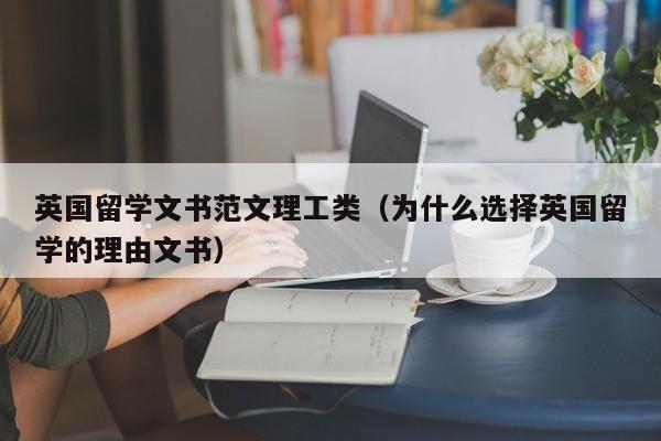 英国留学文书范文理工类(为什么选择英国留学的理由文书),第1张 英国留学文书范文理工类(为什么选择英国留学的理由文书),第1张
